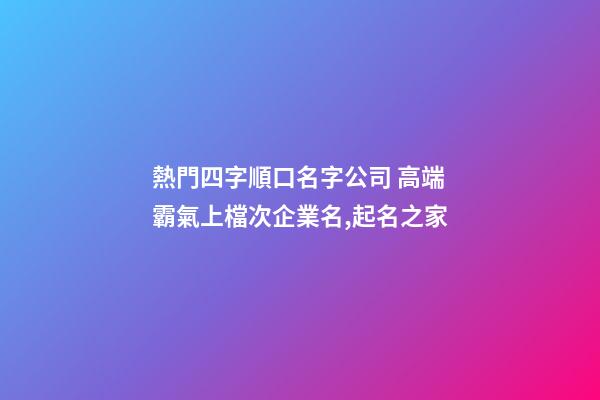 熱門四字順口名字公司 高端霸氣上檔次企業名,起名之家-第1張-公司起名-玄機派